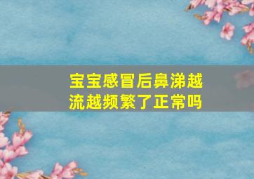 宝宝感冒后鼻涕越流越频繁了正常吗