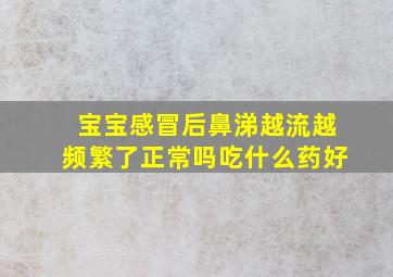 宝宝感冒后鼻涕越流越频繁了正常吗吃什么药好