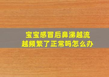 宝宝感冒后鼻涕越流越频繁了正常吗怎么办