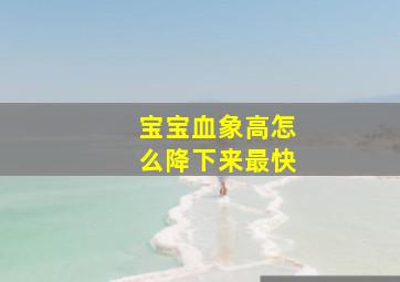 宝宝血象高怎么降下来最快