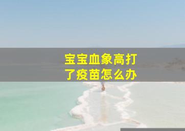 宝宝血象高打了疫苗怎么办