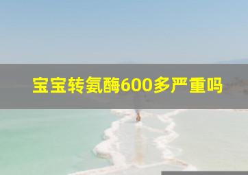 宝宝转氨酶600多严重吗