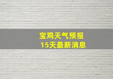 宝鸡天气预报15天最新消息