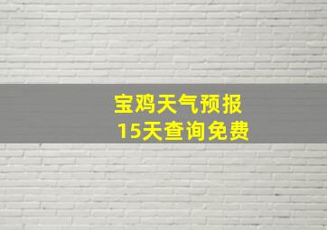 宝鸡天气预报15天查询免费