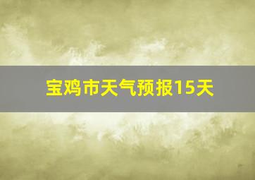 宝鸡市天气预报15天