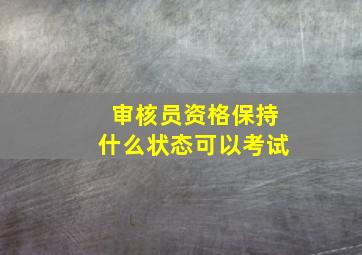 审核员资格保持什么状态可以考试