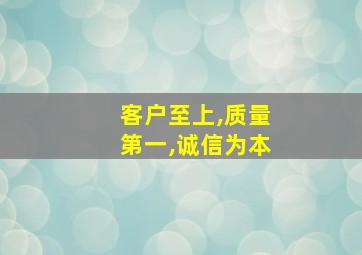 客户至上,质量第一,诚信为本