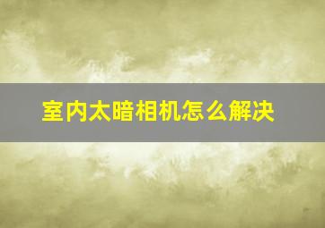 室内太暗相机怎么解决