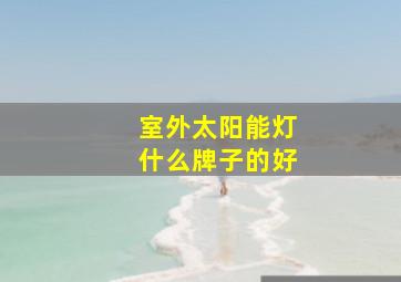 室外太阳能灯什么牌子的好