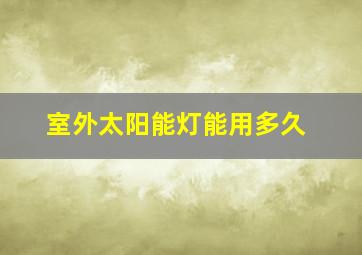 室外太阳能灯能用多久