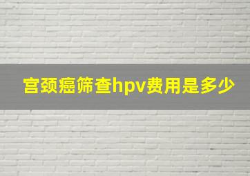 宫颈癌筛查hpv费用是多少