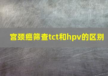 宫颈癌筛查tct和hpv的区别