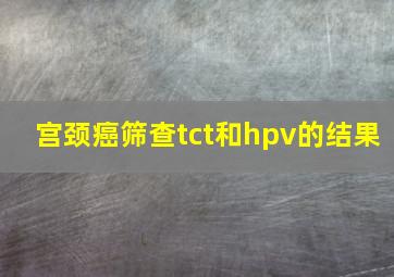 宫颈癌筛查tct和hpv的结果