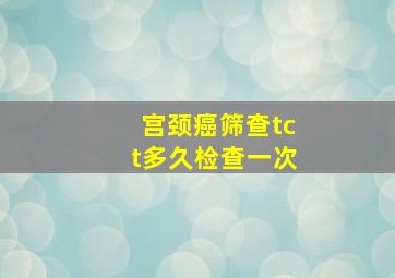 宫颈癌筛查tct多久检查一次