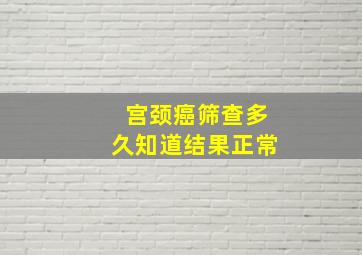 宫颈癌筛查多久知道结果正常