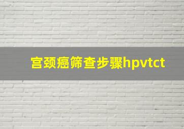 宫颈癌筛查步骤hpvtct