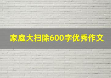 家庭大扫除600字优秀作文