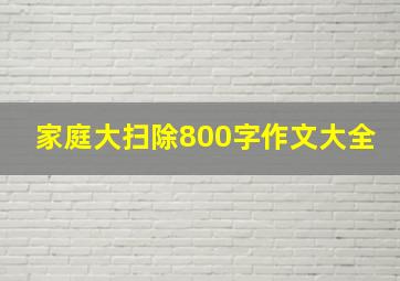 家庭大扫除800字作文大全