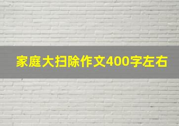 家庭大扫除作文400字左右