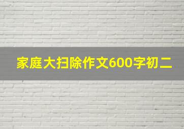 家庭大扫除作文600字初二