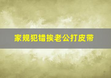 家规犯错挨老公打皮带