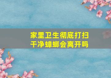 家里卫生彻底打扫干净蟑螂会离开吗