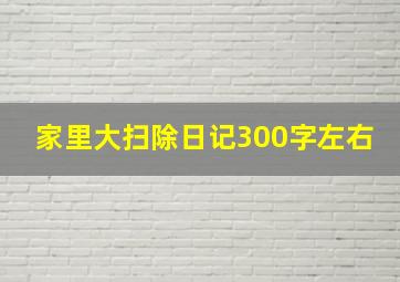 家里大扫除日记300字左右