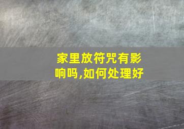 家里放符咒有影响吗,如何处理好