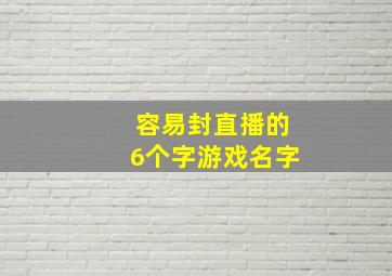 容易封直播的6个字游戏名字