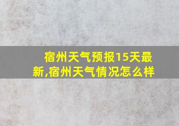 宿州天气预报15天最新,宿州天气情况怎么样