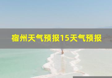 宿州天气预报15天气预报