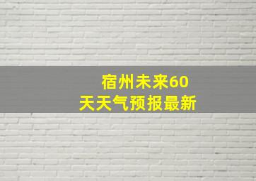 宿州未来60天天气预报最新