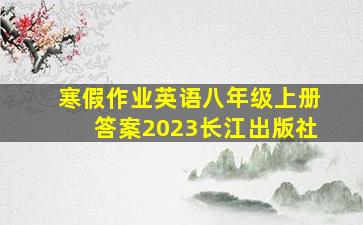 寒假作业英语八年级上册答案2023长江出版社