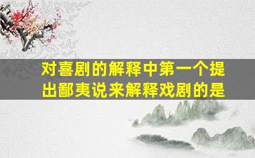 对喜剧的解释中第一个提出鄙夷说来解释戏剧的是