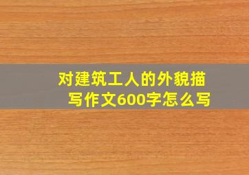 对建筑工人的外貌描写作文600字怎么写