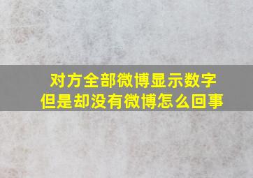 对方全部微博显示数字但是却没有微博怎么回事