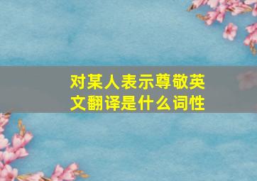 对某人表示尊敬英文翻译是什么词性