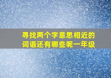 寻找两个字意思相近的词语还有哪些呢一年级