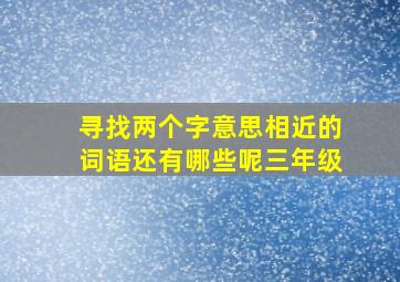 寻找两个字意思相近的词语还有哪些呢三年级