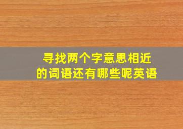 寻找两个字意思相近的词语还有哪些呢英语