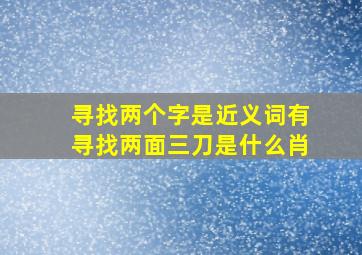 寻找两个字是近义词有寻找两面三刀是什么肖