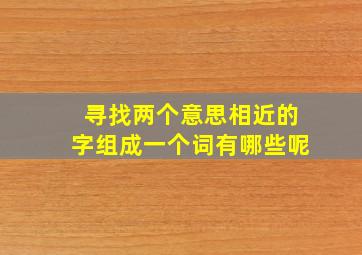 寻找两个意思相近的字组成一个词有哪些呢