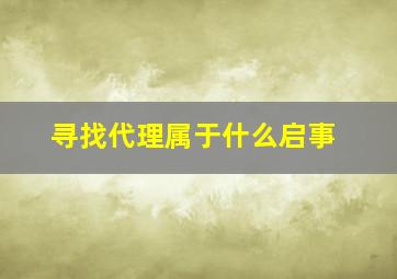 寻找代理属于什么启事