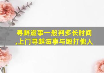 寻衅滋事一般判多长时间,上门寻衅滋事与殴打他人