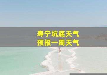 寿宁坑底天气预报一周天气