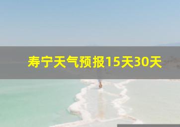 寿宁天气预报15天30天