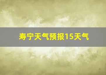 寿宁天气预报15天气