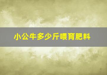 小公牛多少斤喂育肥料