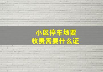 小区停车场要收费需要什么证