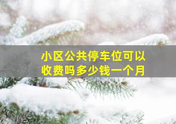 小区公共停车位可以收费吗多少钱一个月